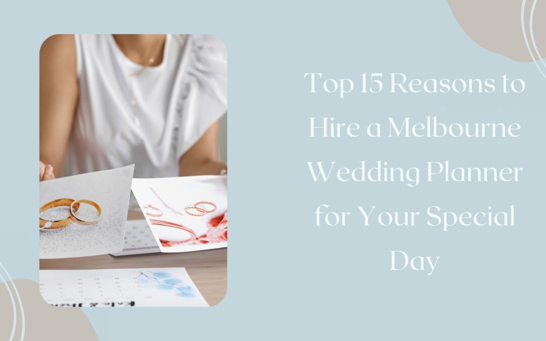 Top 15 Reasons to Hire a Melbourne Wedding Planner for Your Special Day